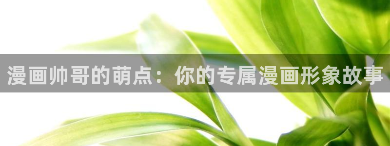 包子漫画免费漫画下载苹果版：漫画帅哥的萌点：你的专属漫画形象故事